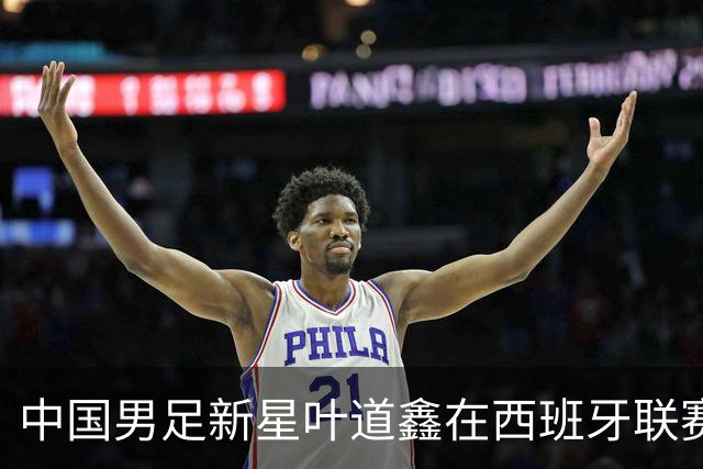 中国男足新星叶道鑫在西班牙联赛焕发光彩，单场戴帽引关注