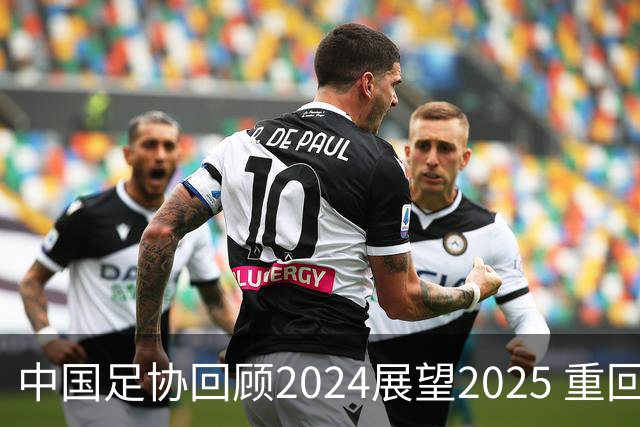 中国足协回顾2024展望2025 重回正轨重新出发