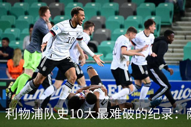 利物浦队史10大最难破的纪录：萨拉赫第8，榜首神迹根本复制不了