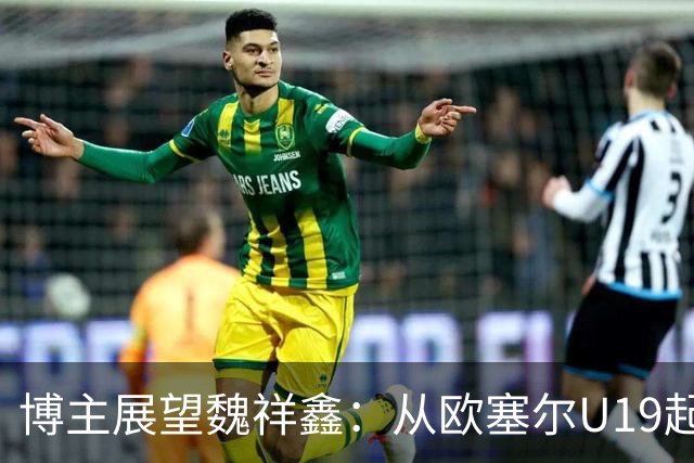 博主展望魏祥鑫：从欧塞尔U19起步，逐渐适应后在B队获得稳定机会