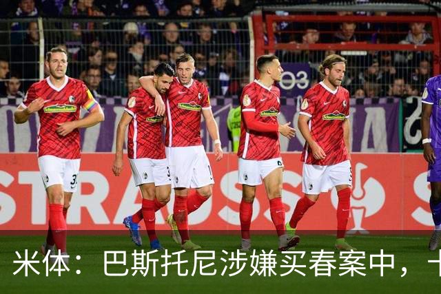 米体：巴斯托尼涉嫌买春案中，卡拉菲奥里等人被要求提供信息