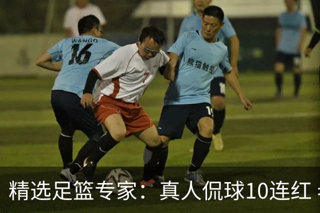 精选足篮专家：真人侃球10连红 老伟解球9连红