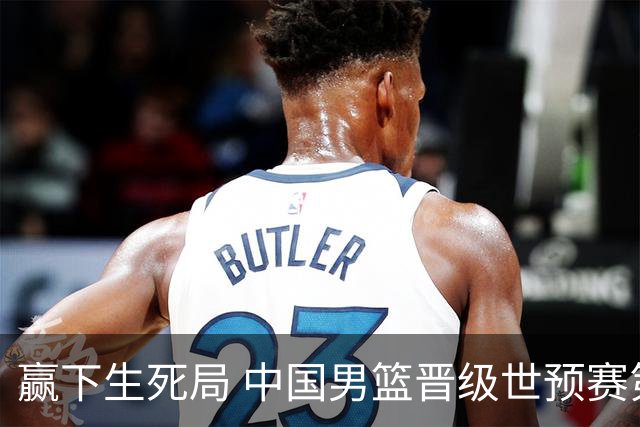 赢下生死局 中国男篮晋级世预赛第二阶段