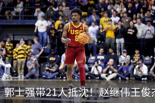 郭士强带21人抵沈！赵继伟王俊杰遭围堵，人山人海比拿冠军还热闹
