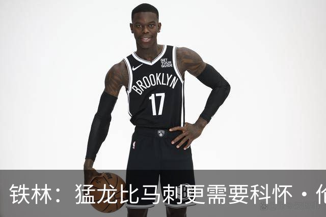 铁林：猛龙比马刺更需要科怀·伦纳德 快船想要年轻球员